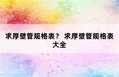 求厚壁管规格表？ 求厚壁管规格表大全